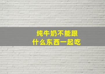 纯牛奶不能跟什么东西一起吃