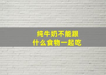 纯牛奶不能跟什么食物一起吃