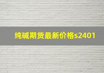 纯碱期货最新价格s2401