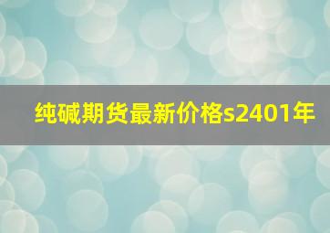 纯碱期货最新价格s2401年