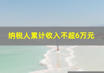 纳税人累计收入不超6万元