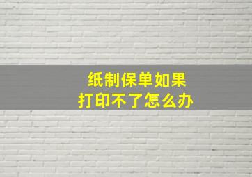 纸制保单如果打印不了怎么办