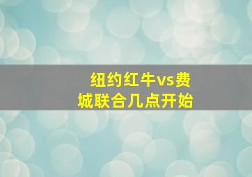 纽约红牛vs费城联合几点开始