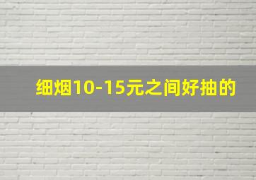 细烟10-15元之间好抽的