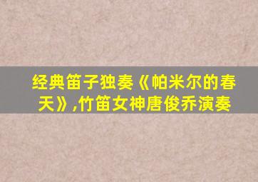 经典笛子独奏《帕米尔的春天》,竹笛女神唐俊乔演奏