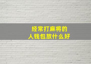 经常打麻将的人钱包放什么好