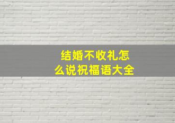 结婚不收礼怎么说祝福语大全