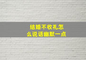 结婚不收礼怎么说话幽默一点