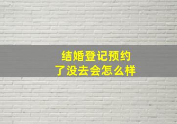 结婚登记预约了没去会怎么样