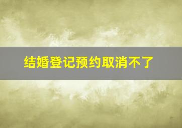 结婚登记预约取消不了