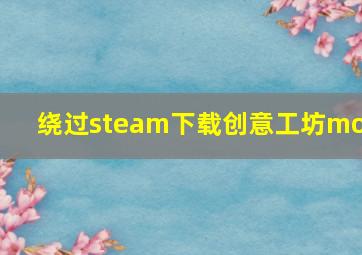 绕过steam下载创意工坊mod