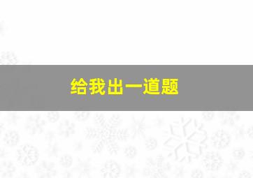 给我出一道题