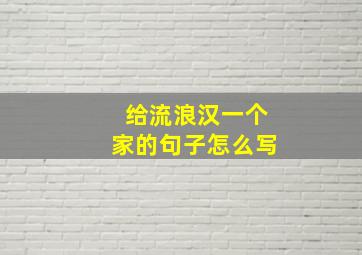 给流浪汉一个家的句子怎么写