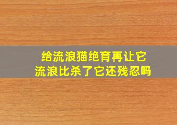 给流浪猫绝育再让它流浪比杀了它还残忍吗