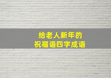 给老人新年的祝福语四字成语