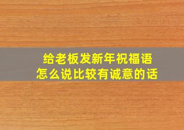 给老板发新年祝福语怎么说比较有诚意的话