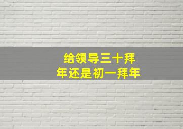 给领导三十拜年还是初一拜年