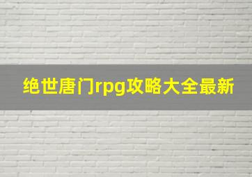 绝世唐门rpg攻略大全最新