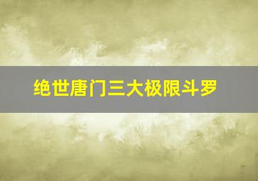 绝世唐门三大极限斗罗