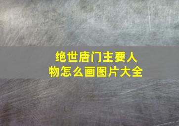 绝世唐门主要人物怎么画图片大全