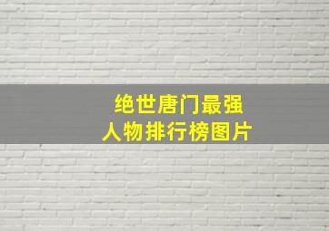 绝世唐门最强人物排行榜图片