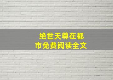 绝世天尊在都市免费阅读全文