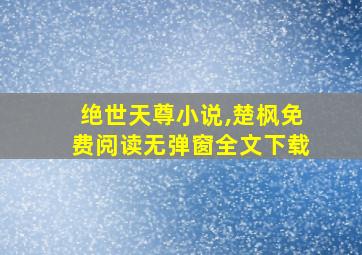 绝世天尊小说,楚枫免费阅读无弹窗全文下载