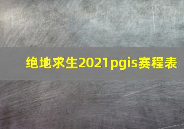 绝地求生2021pgis赛程表