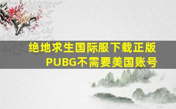 绝地求生国际服下载正版PUBG不需要美国账号