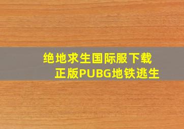 绝地求生国际服下载正版PUBG地铁逃生