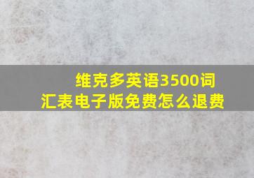 维克多英语3500词汇表电子版免费怎么退费