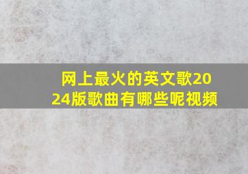 网上最火的英文歌2024版歌曲有哪些呢视频