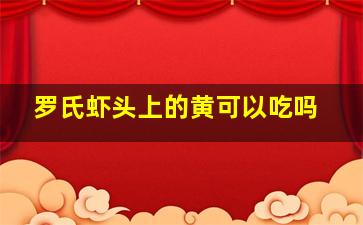 罗氏虾头上的黄可以吃吗