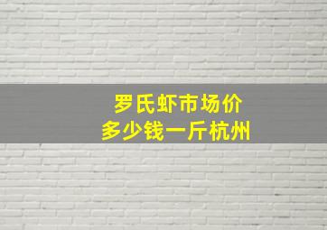 罗氏虾市场价多少钱一斤杭州