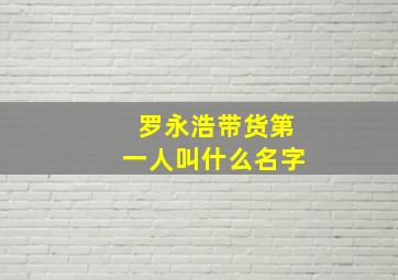 罗永浩带货第一人叫什么名字