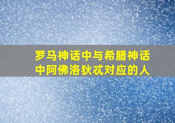 罗马神话中与希腊神话中阿佛洛狄忒对应的人