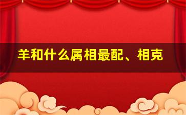 羊和什么属相最配、相克