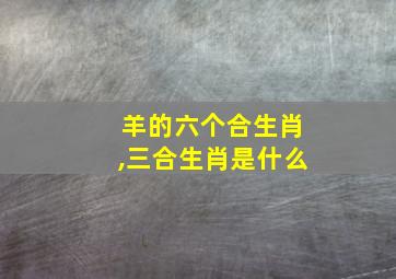 羊的六个合生肖,三合生肖是什么