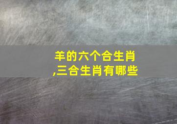 羊的六个合生肖,三合生肖有哪些