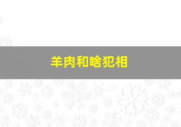 羊肉和啥犯相