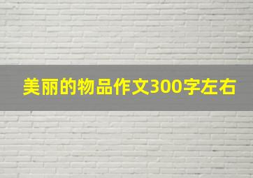 美丽的物品作文300字左右