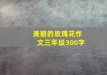 美丽的玫瑰花作文三年级300字