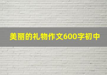 美丽的礼物作文600字初中