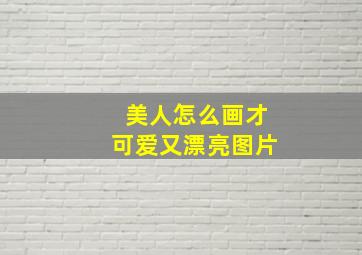 美人怎么画才可爱又漂亮图片