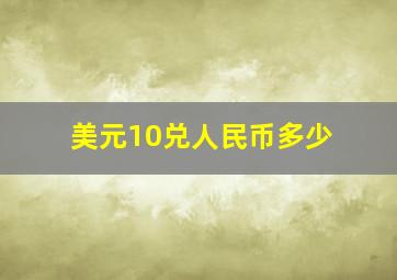 美元10兑人民币多少