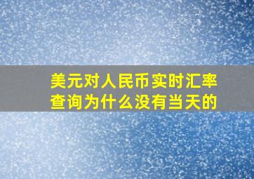 美元对人民币实时汇率查询为什么没有当天的