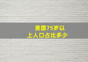 美国75岁以上人口占比多少