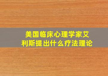 美国临床心理学家艾利斯提出什么疗法理论