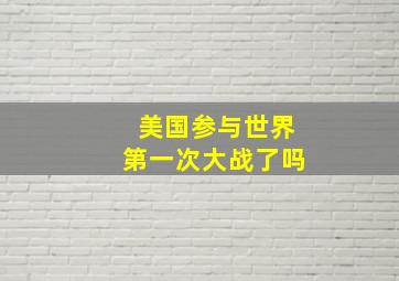 美国参与世界第一次大战了吗