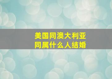 美国同澳大利亚同属什么人结婚